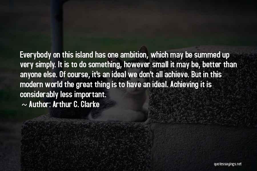 Arthur C. Clarke Quotes: Everybody On This Island Has One Ambition, Which May Be Summed Up Very Simply. It Is To Do Something, However