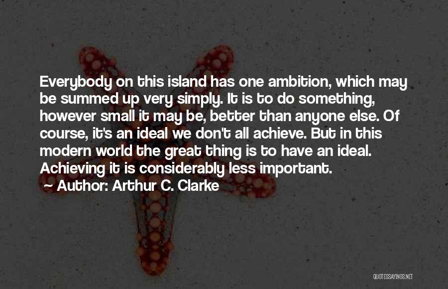 Arthur C. Clarke Quotes: Everybody On This Island Has One Ambition, Which May Be Summed Up Very Simply. It Is To Do Something, However