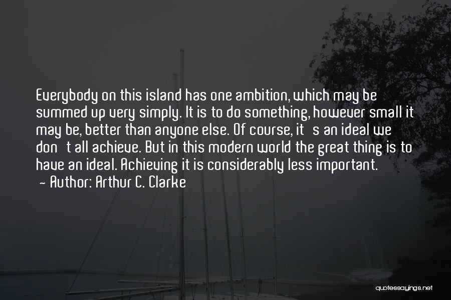 Arthur C. Clarke Quotes: Everybody On This Island Has One Ambition, Which May Be Summed Up Very Simply. It Is To Do Something, However