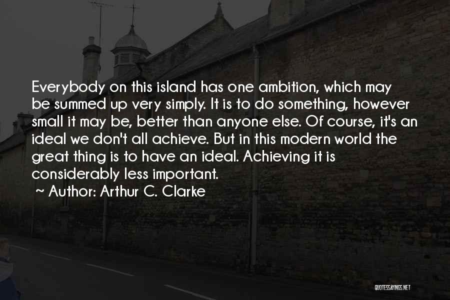 Arthur C. Clarke Quotes: Everybody On This Island Has One Ambition, Which May Be Summed Up Very Simply. It Is To Do Something, However