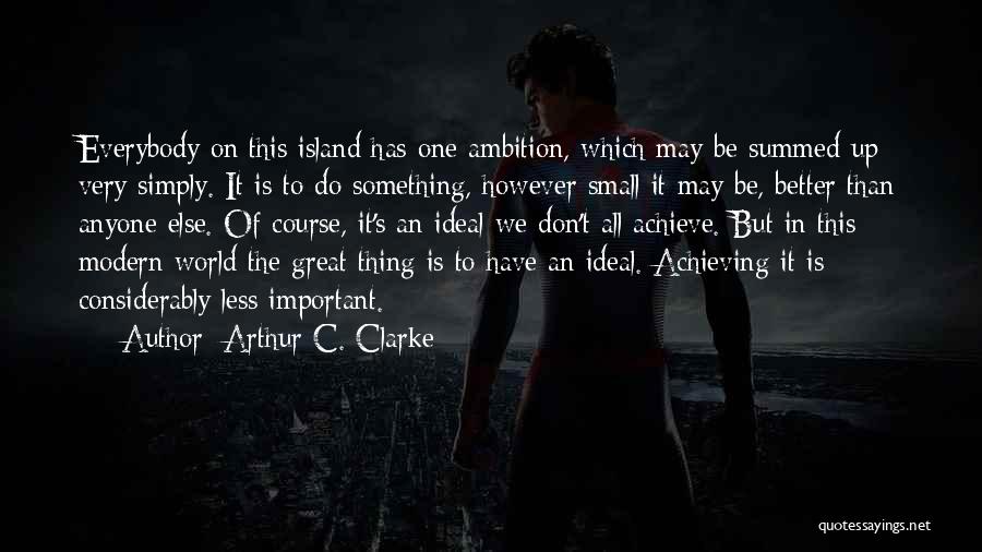 Arthur C. Clarke Quotes: Everybody On This Island Has One Ambition, Which May Be Summed Up Very Simply. It Is To Do Something, However