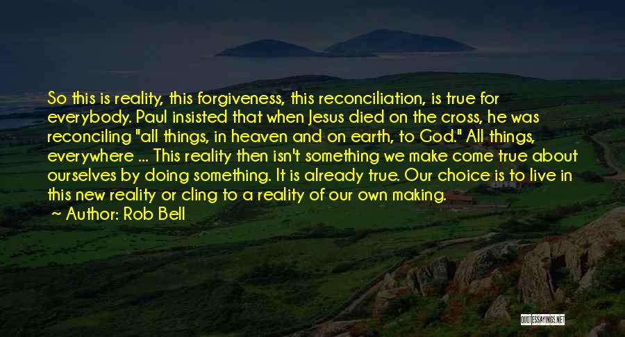 Rob Bell Quotes: So This Is Reality, This Forgiveness, This Reconciliation, Is True For Everybody. Paul Insisted That When Jesus Died On The