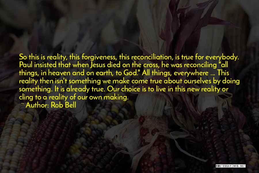 Rob Bell Quotes: So This Is Reality, This Forgiveness, This Reconciliation, Is True For Everybody. Paul Insisted That When Jesus Died On The