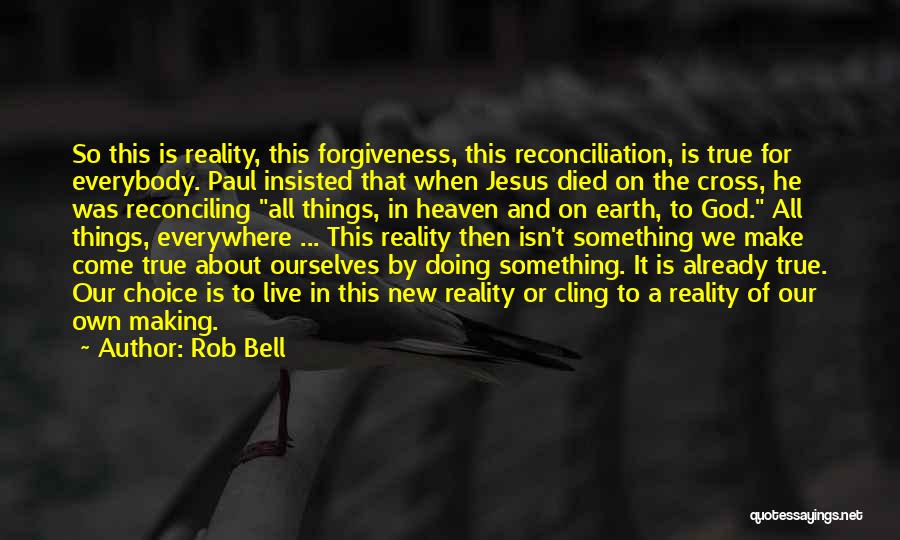 Rob Bell Quotes: So This Is Reality, This Forgiveness, This Reconciliation, Is True For Everybody. Paul Insisted That When Jesus Died On The