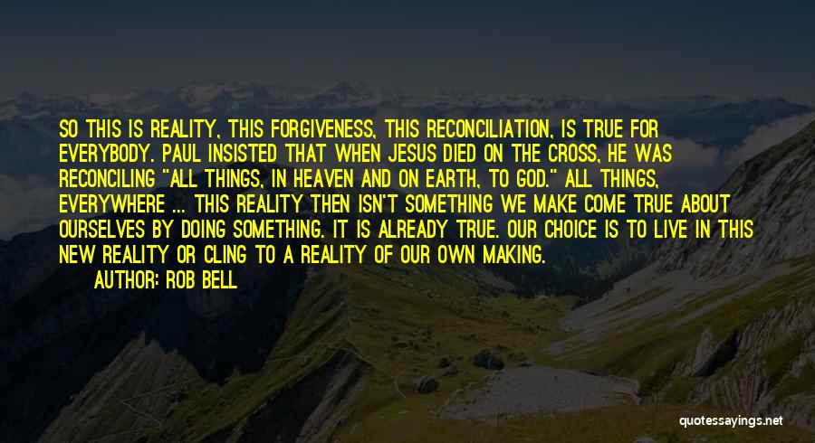 Rob Bell Quotes: So This Is Reality, This Forgiveness, This Reconciliation, Is True For Everybody. Paul Insisted That When Jesus Died On The