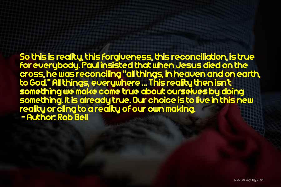 Rob Bell Quotes: So This Is Reality, This Forgiveness, This Reconciliation, Is True For Everybody. Paul Insisted That When Jesus Died On The