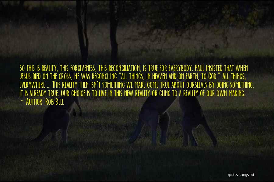 Rob Bell Quotes: So This Is Reality, This Forgiveness, This Reconciliation, Is True For Everybody. Paul Insisted That When Jesus Died On The
