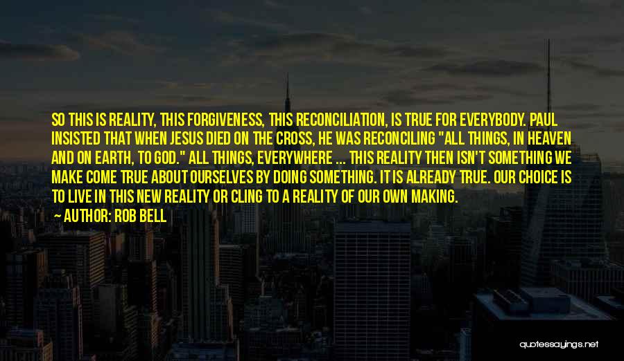 Rob Bell Quotes: So This Is Reality, This Forgiveness, This Reconciliation, Is True For Everybody. Paul Insisted That When Jesus Died On The