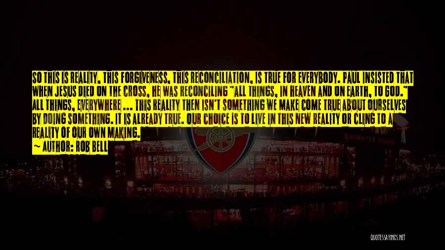 Rob Bell Quotes: So This Is Reality, This Forgiveness, This Reconciliation, Is True For Everybody. Paul Insisted That When Jesus Died On The