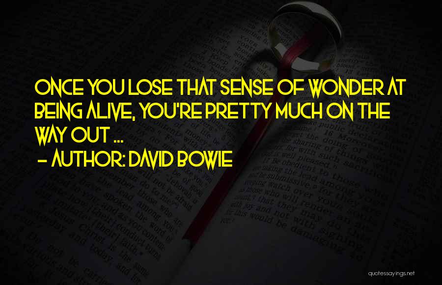 David Bowie Quotes: Once You Lose That Sense Of Wonder At Being Alive, You're Pretty Much On The Way Out ...