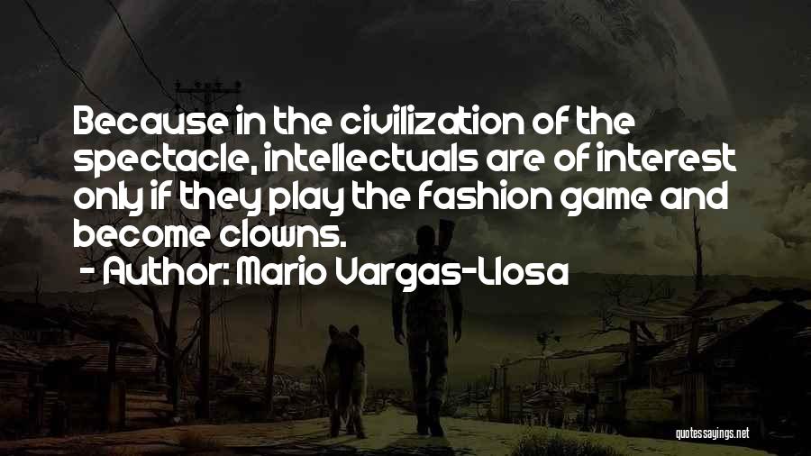 Mario Vargas-Llosa Quotes: Because In The Civilization Of The Spectacle, Intellectuals Are Of Interest Only If They Play The Fashion Game And Become