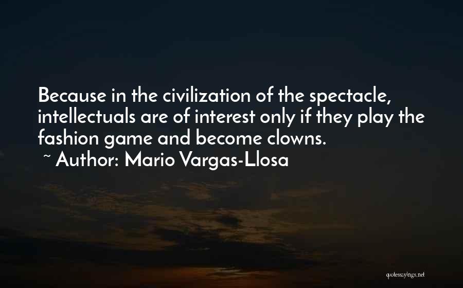 Mario Vargas-Llosa Quotes: Because In The Civilization Of The Spectacle, Intellectuals Are Of Interest Only If They Play The Fashion Game And Become