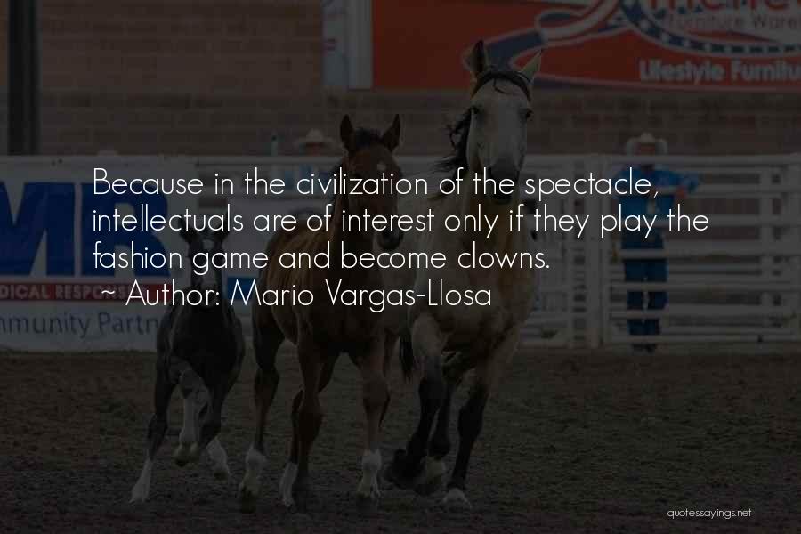 Mario Vargas-Llosa Quotes: Because In The Civilization Of The Spectacle, Intellectuals Are Of Interest Only If They Play The Fashion Game And Become