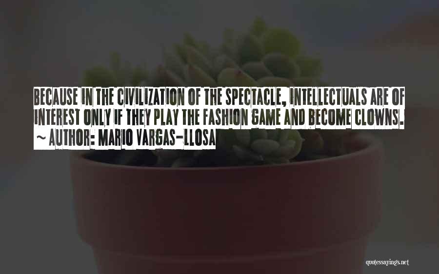 Mario Vargas-Llosa Quotes: Because In The Civilization Of The Spectacle, Intellectuals Are Of Interest Only If They Play The Fashion Game And Become