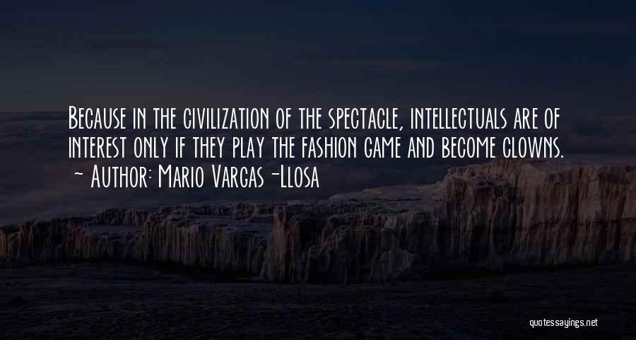 Mario Vargas-Llosa Quotes: Because In The Civilization Of The Spectacle, Intellectuals Are Of Interest Only If They Play The Fashion Game And Become