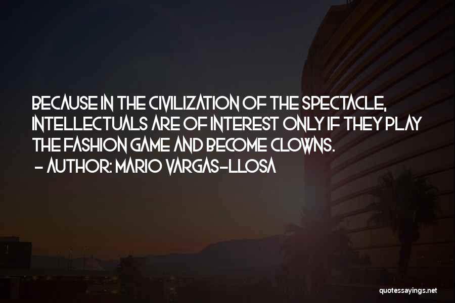 Mario Vargas-Llosa Quotes: Because In The Civilization Of The Spectacle, Intellectuals Are Of Interest Only If They Play The Fashion Game And Become