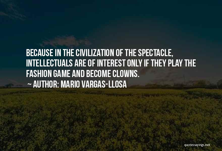 Mario Vargas-Llosa Quotes: Because In The Civilization Of The Spectacle, Intellectuals Are Of Interest Only If They Play The Fashion Game And Become