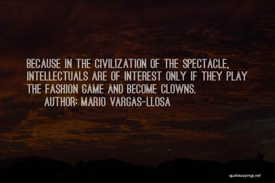 Mario Vargas-Llosa Quotes: Because In The Civilization Of The Spectacle, Intellectuals Are Of Interest Only If They Play The Fashion Game And Become