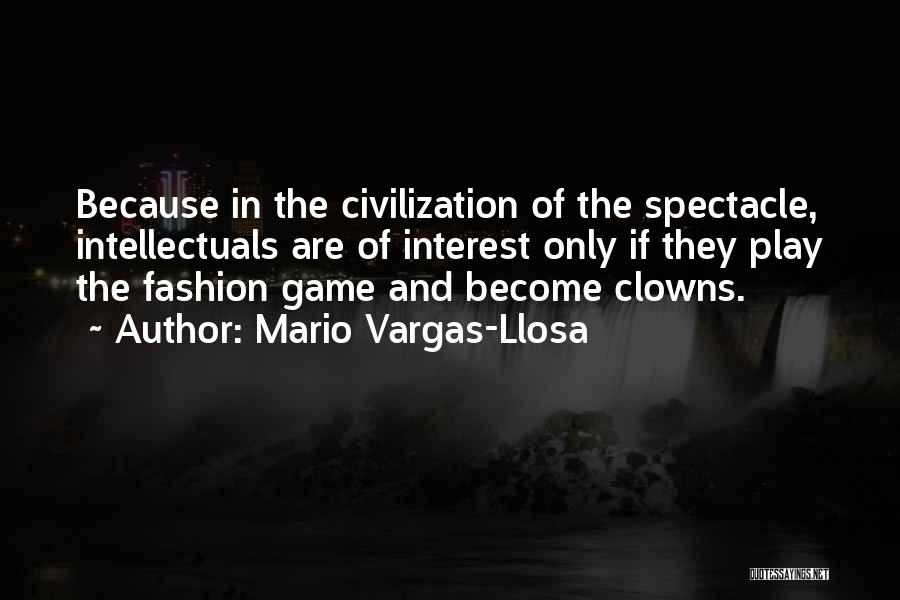 Mario Vargas-Llosa Quotes: Because In The Civilization Of The Spectacle, Intellectuals Are Of Interest Only If They Play The Fashion Game And Become