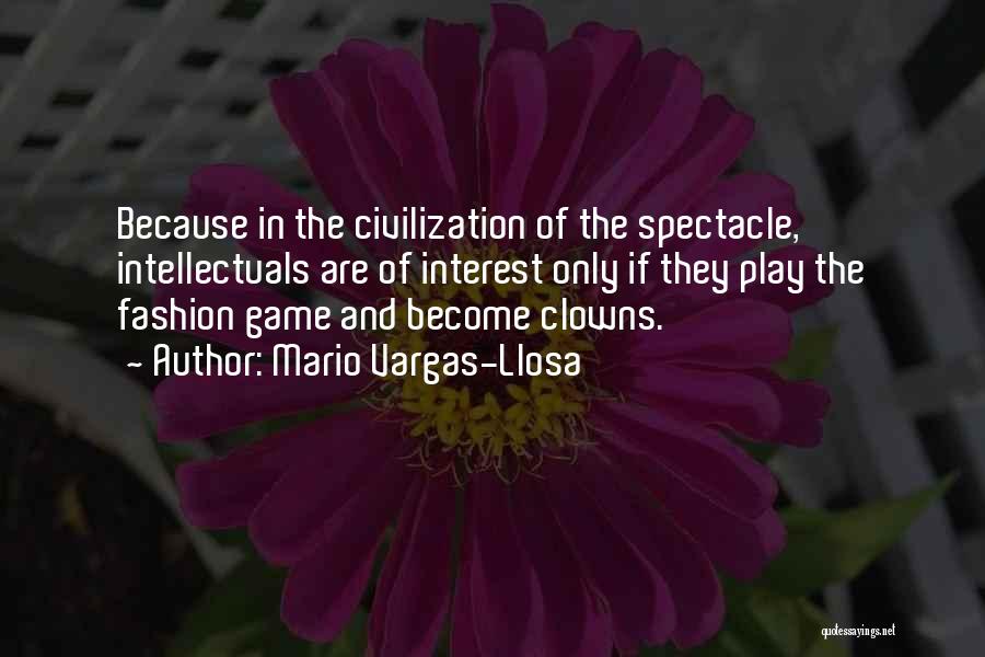 Mario Vargas-Llosa Quotes: Because In The Civilization Of The Spectacle, Intellectuals Are Of Interest Only If They Play The Fashion Game And Become