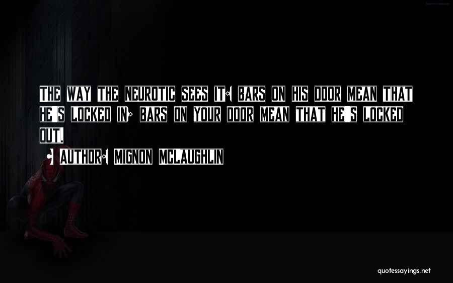 Mignon McLaughlin Quotes: The Way The Neurotic Sees It: Bars On His Door Mean That He's Locked In; Bars On Your Door Mean