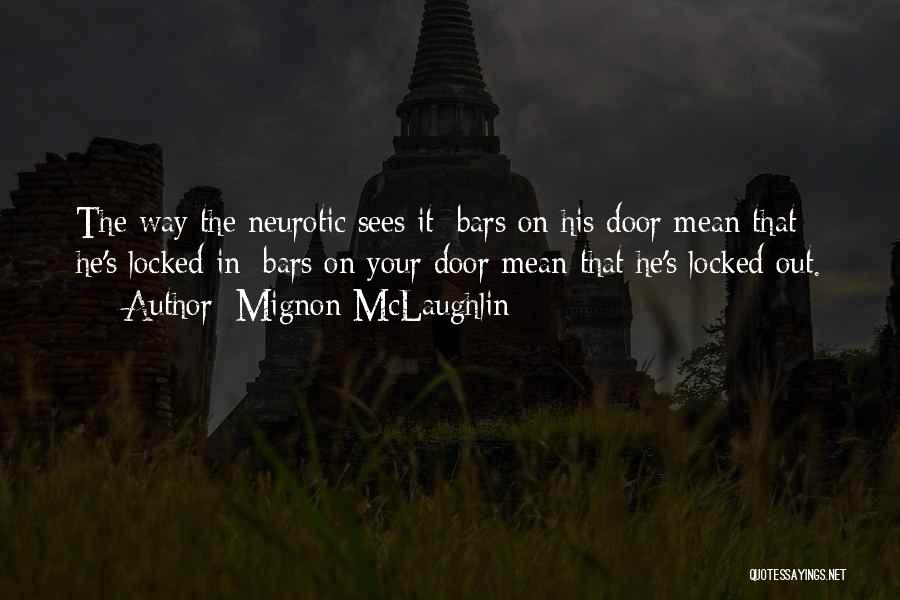 Mignon McLaughlin Quotes: The Way The Neurotic Sees It: Bars On His Door Mean That He's Locked In; Bars On Your Door Mean