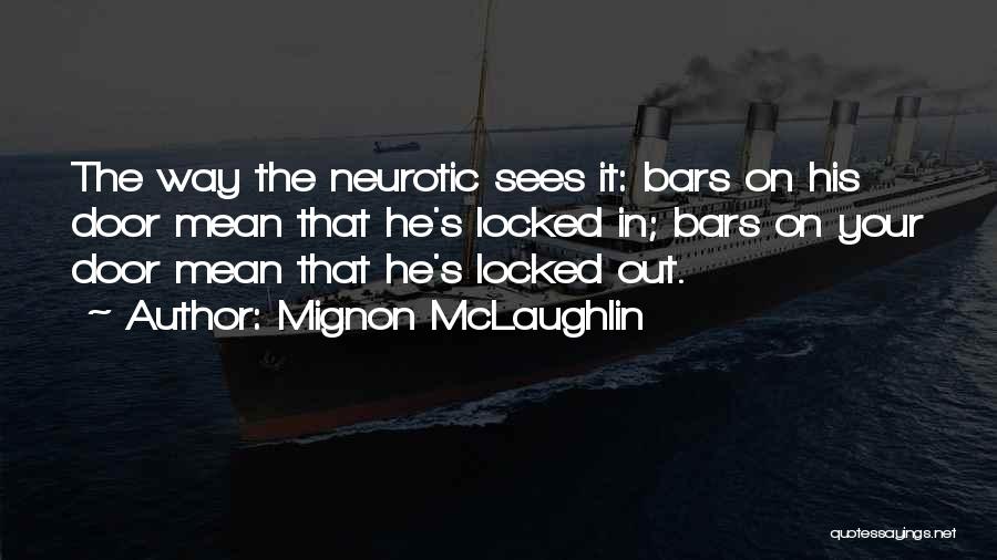 Mignon McLaughlin Quotes: The Way The Neurotic Sees It: Bars On His Door Mean That He's Locked In; Bars On Your Door Mean