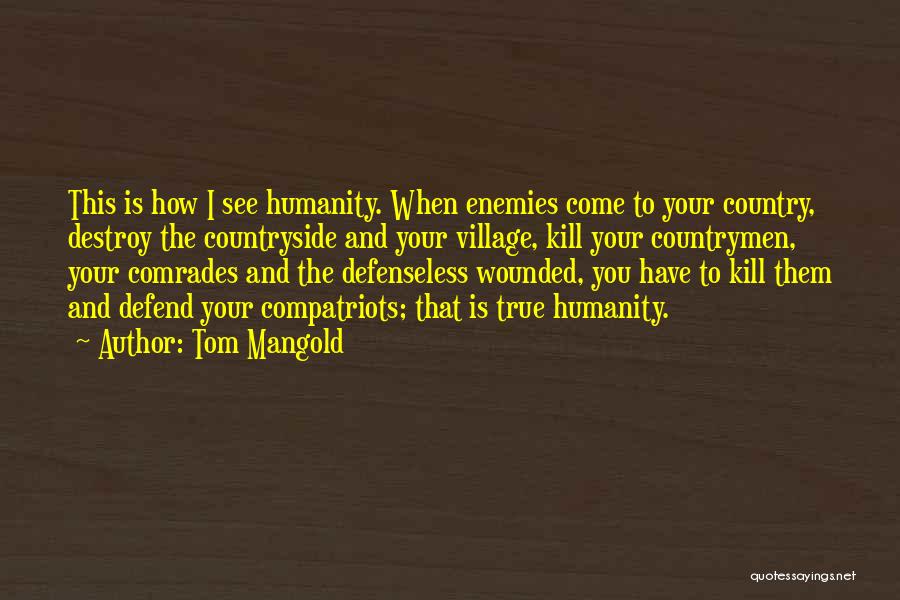 Tom Mangold Quotes: This Is How I See Humanity. When Enemies Come To Your Country, Destroy The Countryside And Your Village, Kill Your