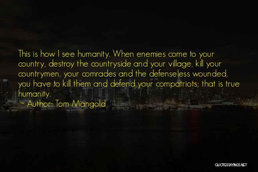 Tom Mangold Quotes: This Is How I See Humanity. When Enemies Come To Your Country, Destroy The Countryside And Your Village, Kill Your