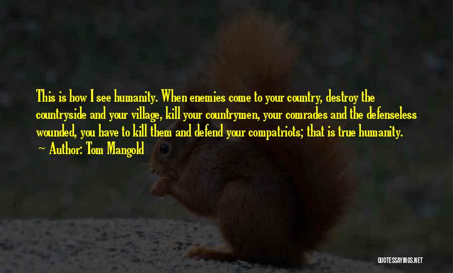 Tom Mangold Quotes: This Is How I See Humanity. When Enemies Come To Your Country, Destroy The Countryside And Your Village, Kill Your