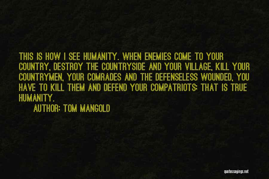 Tom Mangold Quotes: This Is How I See Humanity. When Enemies Come To Your Country, Destroy The Countryside And Your Village, Kill Your