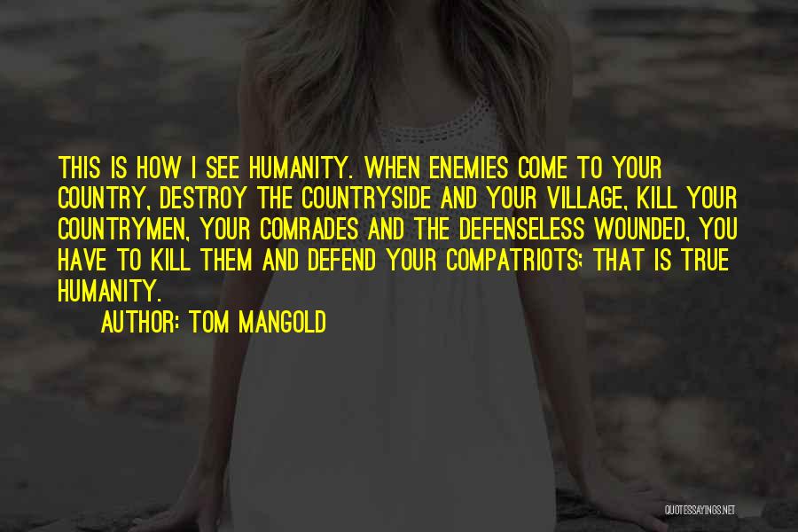 Tom Mangold Quotes: This Is How I See Humanity. When Enemies Come To Your Country, Destroy The Countryside And Your Village, Kill Your