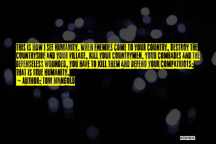 Tom Mangold Quotes: This Is How I See Humanity. When Enemies Come To Your Country, Destroy The Countryside And Your Village, Kill Your