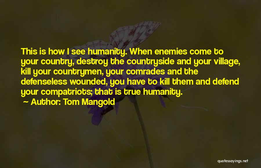 Tom Mangold Quotes: This Is How I See Humanity. When Enemies Come To Your Country, Destroy The Countryside And Your Village, Kill Your