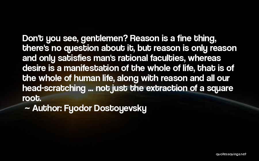 Fyodor Dostoyevsky Quotes: Don't You See, Gentlemen? Reason Is A Fine Thing, There's No Question About It, But Reason Is Only Reason And