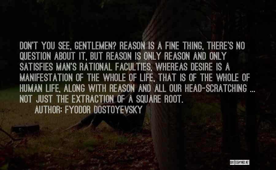 Fyodor Dostoyevsky Quotes: Don't You See, Gentlemen? Reason Is A Fine Thing, There's No Question About It, But Reason Is Only Reason And