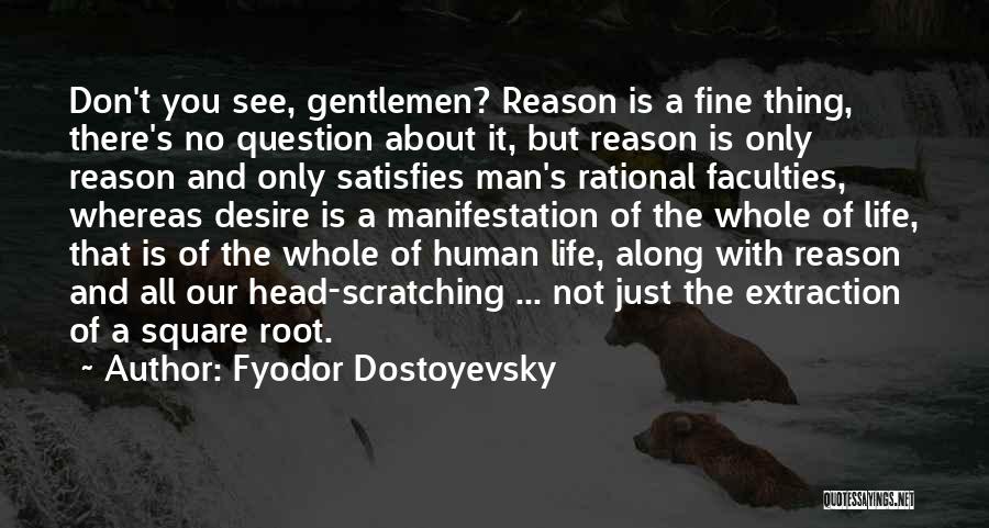 Fyodor Dostoyevsky Quotes: Don't You See, Gentlemen? Reason Is A Fine Thing, There's No Question About It, But Reason Is Only Reason And