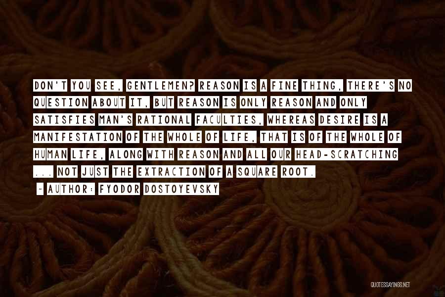 Fyodor Dostoyevsky Quotes: Don't You See, Gentlemen? Reason Is A Fine Thing, There's No Question About It, But Reason Is Only Reason And