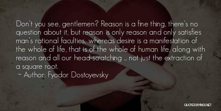 Fyodor Dostoyevsky Quotes: Don't You See, Gentlemen? Reason Is A Fine Thing, There's No Question About It, But Reason Is Only Reason And