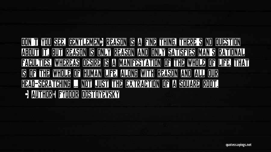 Fyodor Dostoyevsky Quotes: Don't You See, Gentlemen? Reason Is A Fine Thing, There's No Question About It, But Reason Is Only Reason And