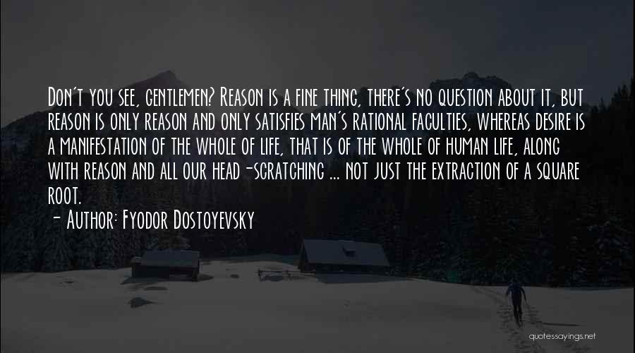 Fyodor Dostoyevsky Quotes: Don't You See, Gentlemen? Reason Is A Fine Thing, There's No Question About It, But Reason Is Only Reason And