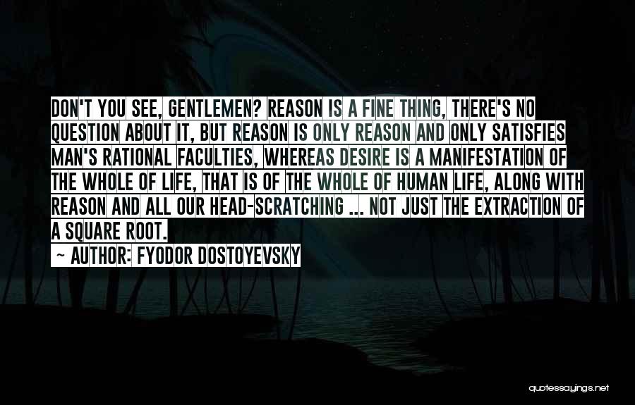 Fyodor Dostoyevsky Quotes: Don't You See, Gentlemen? Reason Is A Fine Thing, There's No Question About It, But Reason Is Only Reason And