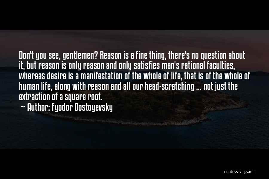 Fyodor Dostoyevsky Quotes: Don't You See, Gentlemen? Reason Is A Fine Thing, There's No Question About It, But Reason Is Only Reason And