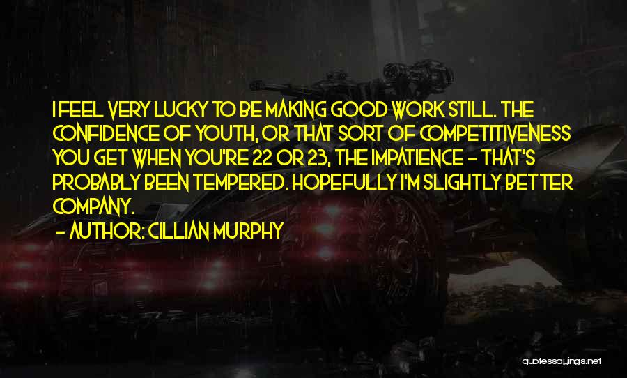 Cillian Murphy Quotes: I Feel Very Lucky To Be Making Good Work Still. The Confidence Of Youth, Or That Sort Of Competitiveness You
