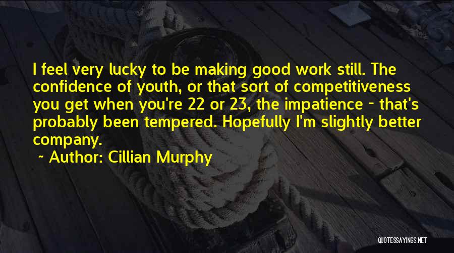 Cillian Murphy Quotes: I Feel Very Lucky To Be Making Good Work Still. The Confidence Of Youth, Or That Sort Of Competitiveness You