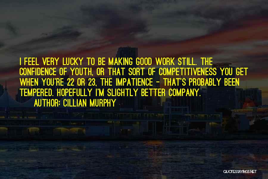 Cillian Murphy Quotes: I Feel Very Lucky To Be Making Good Work Still. The Confidence Of Youth, Or That Sort Of Competitiveness You