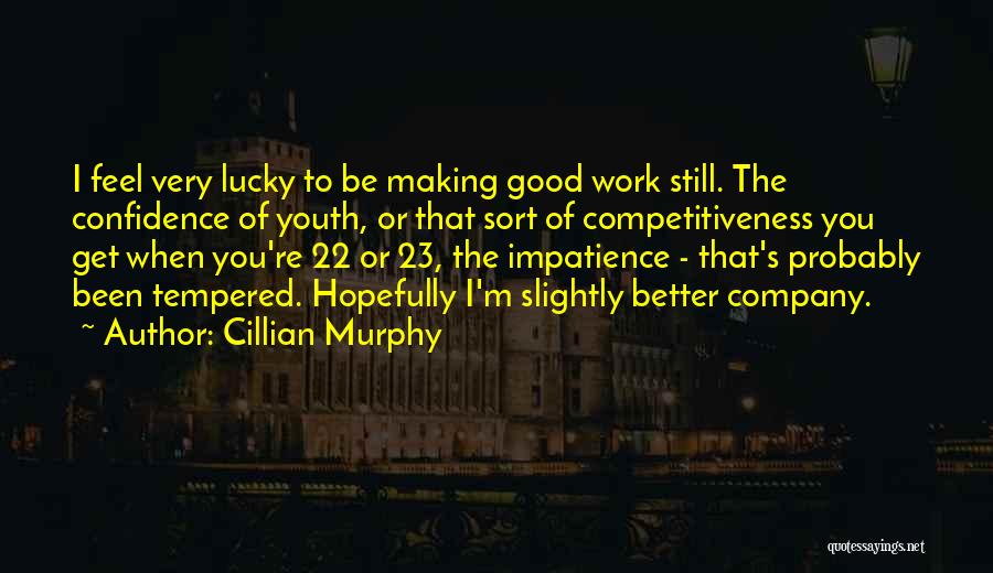 Cillian Murphy Quotes: I Feel Very Lucky To Be Making Good Work Still. The Confidence Of Youth, Or That Sort Of Competitiveness You