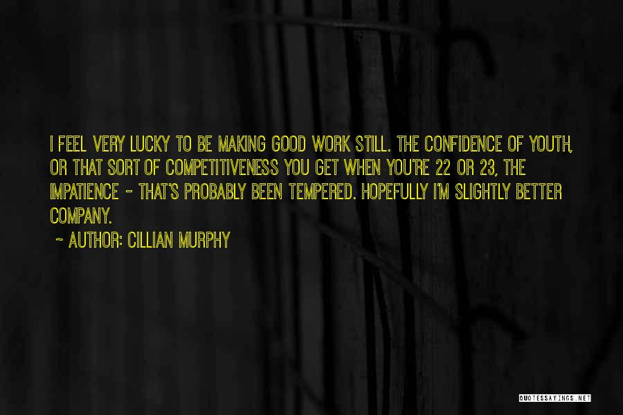 Cillian Murphy Quotes: I Feel Very Lucky To Be Making Good Work Still. The Confidence Of Youth, Or That Sort Of Competitiveness You