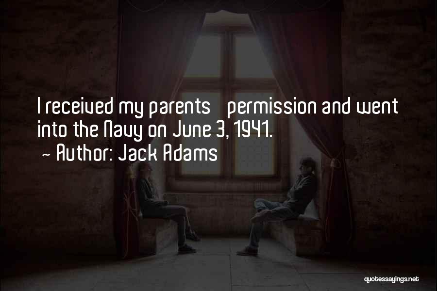 Jack Adams Quotes: I Received My Parents' Permission And Went Into The Navy On June 3, 1941.