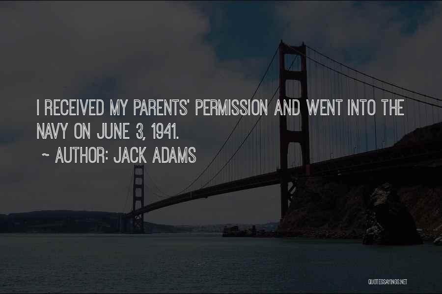 Jack Adams Quotes: I Received My Parents' Permission And Went Into The Navy On June 3, 1941.